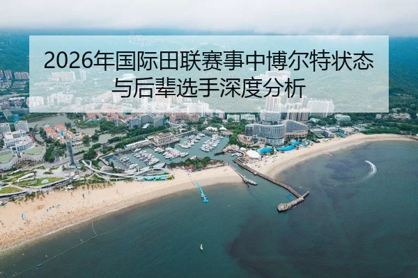 2026年国际田联赛事中博尔特状态与后辈选手深度分析