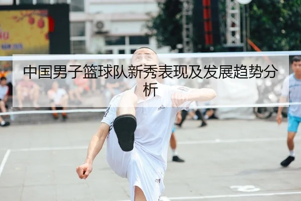 中国男子篮球队新秀表现及发展趋势分析