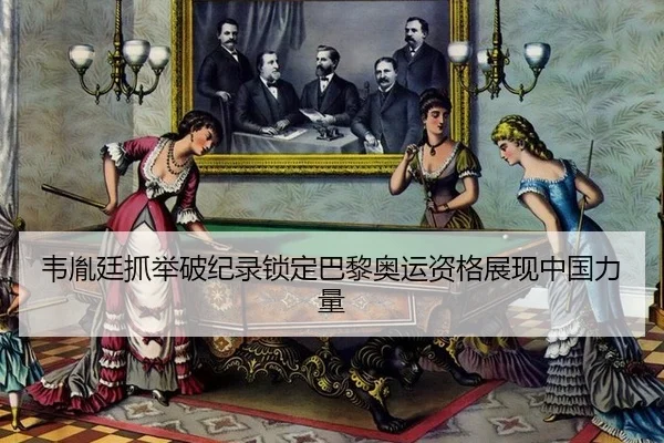 韦胤廷抓举破纪录锁定巴黎奥运资格展现中国力量