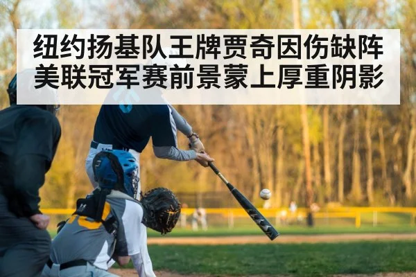 纽约扬基队王牌贾奇因伤缺阵美联冠军赛前景蒙上厚重阴影