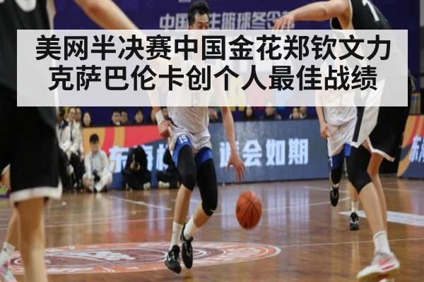 美网半决赛中国金花郑钦文力克萨巴伦卡创个人最佳战绩