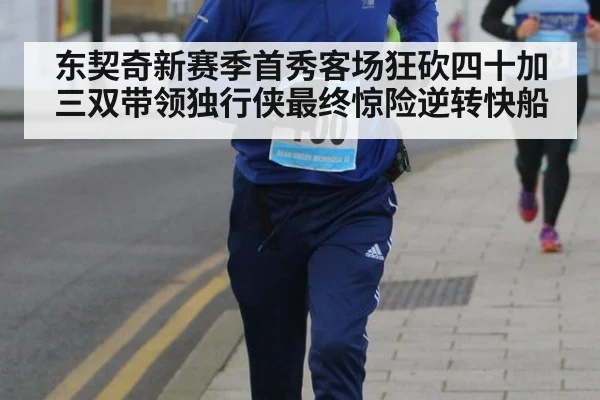 东契奇新赛季首秀客场狂砍四十加三双带领独行侠最终惊险逆转快船