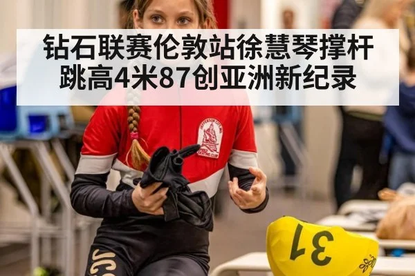 钻石联赛伦敦站徐慧琴撑杆跳高4米87创亚洲新纪录