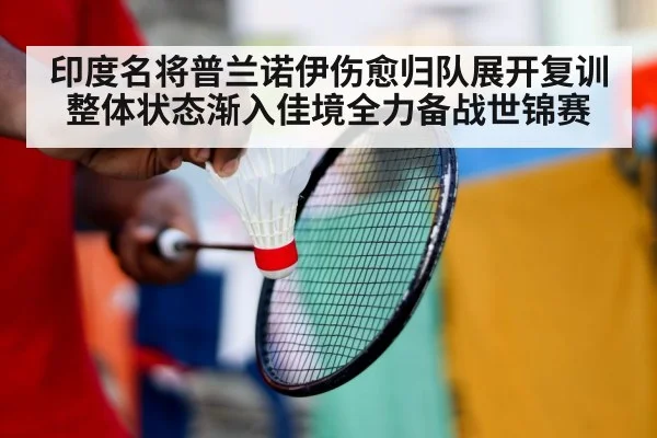 印度名将普兰诺伊伤愈归队展开复训整体状态渐入佳境全力备战世锦赛